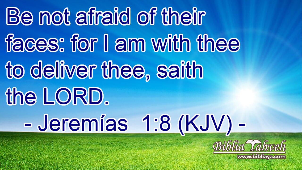 Be not afraid of their faces: for I am with thee to deliver thee, saith the LORD.