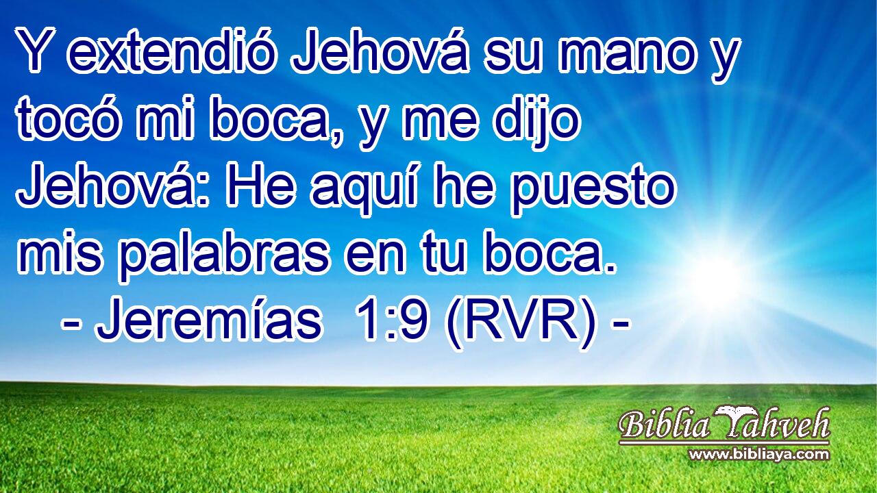Y extendió Jehová su mano y tocó mi boca, y me dijo Jehová: He aquí he puesto mis palabras en tu boca.
