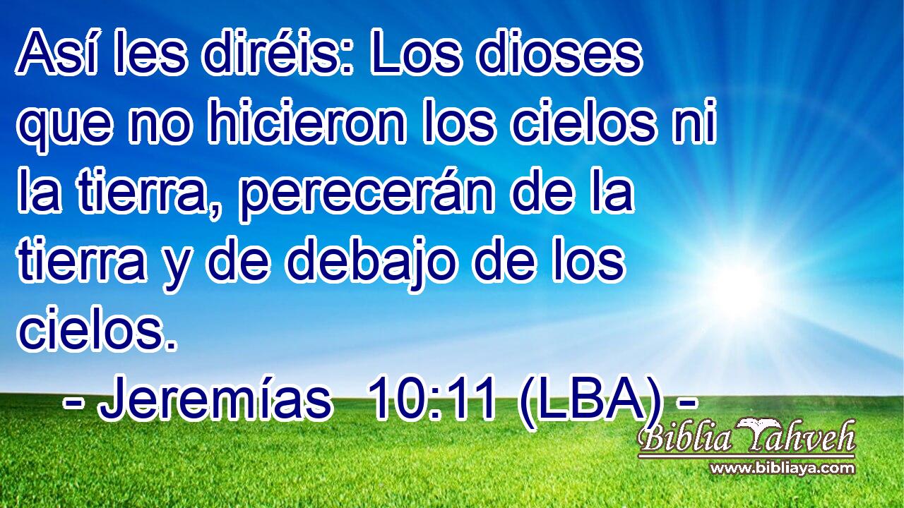 Así les diréis: Los dioses que no hicieron los cielos ni la tierra, perecerán de la tierra y de debajo de los cielos.