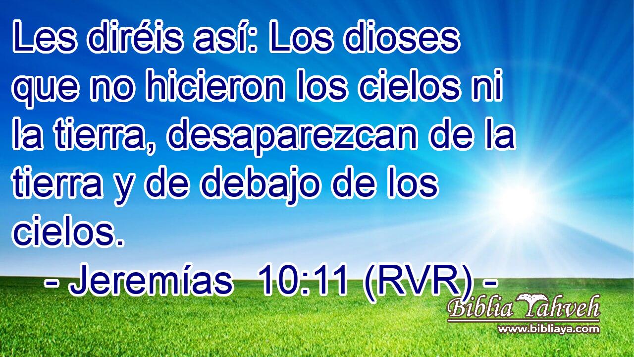 Les diréis así: Los dioses que no hicieron los cielos ni la tierra, desaparezcan de la tierra y de debajo de los cielos.