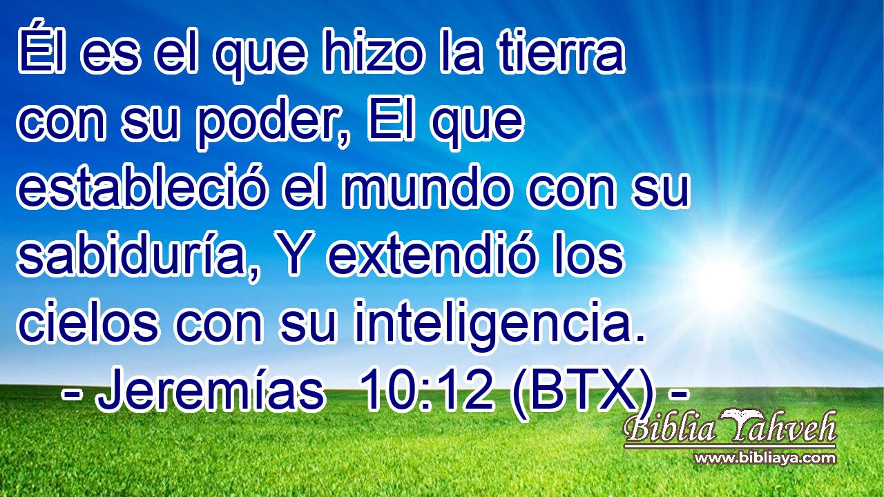 Él es el que hizo la tierra con su poder, El que estableció el mundo con su sabiduría, Y extendió los cielos con su inteligencia.