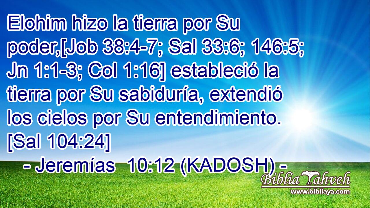  Elohim hizo la tierra por Su poder,[Job 38:4-7; Sal 33:6; 146:5; Jn 1:1-3; Col 1:16] estableció la tierra por Su sabiduría, extendió los cielos por Su entendimiento. [Sal 104:24] 
