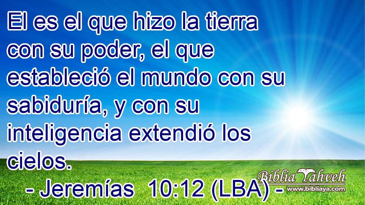 El es el que hizo la tierra con su poder, el que estableció el mundo con su sabiduría, y con su inteligencia extendió los cielos.