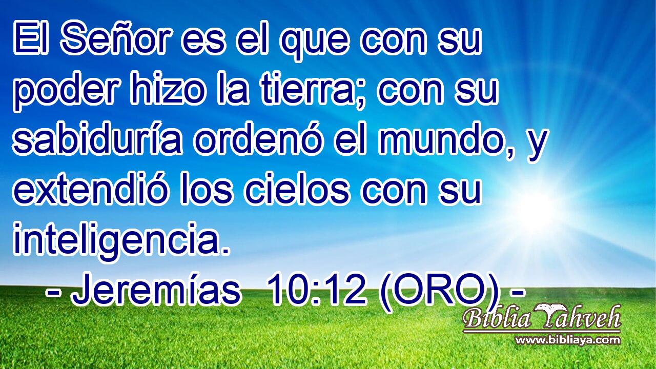  El Señor es el que con su poder hizo la tierra; con su sabiduría ordenó el mundo, y extendió los cielos con su inteligencia. 