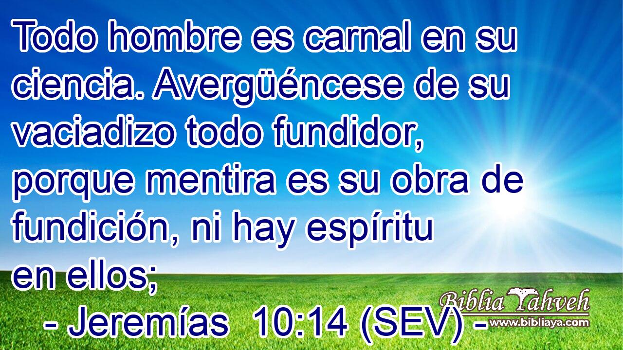 Todo hombre es carnal en su ciencia. Avergüéncese de su vaciadizo todo fundidor, porque mentira es su obra de fundición, ni hay espíritu en ellos;
