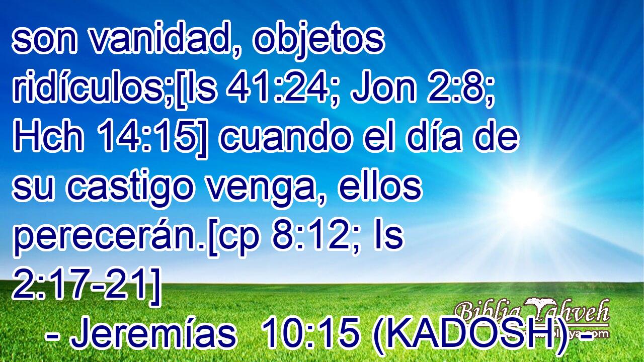  son vanidad, objetos ridículos;[Is 41:24; Jon 2:8; Hch 14:15] cuando el día de su castigo venga, ellos perecerán.[cp 8:12; Is 2:17-21] 