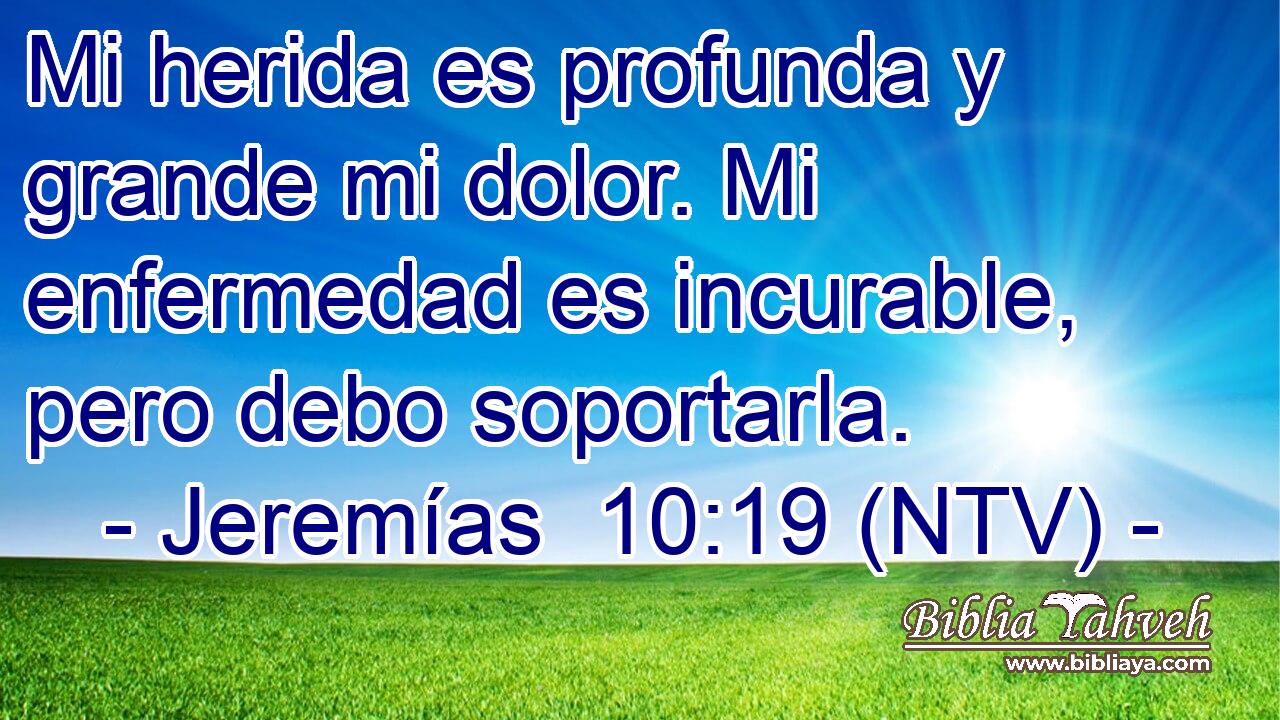 Mi herida es profunda y grande mi dolor. Mi enfermedad es incurable, pero debo soportarla.