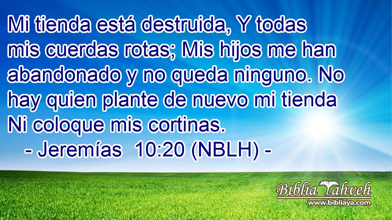  Mi tienda está destruida, Y todas mis cuerdas rotas; Mis hijos me han abandonado y no queda ninguno. No hay quien plante de nuevo mi tienda Ni coloque mis cortinas. 
