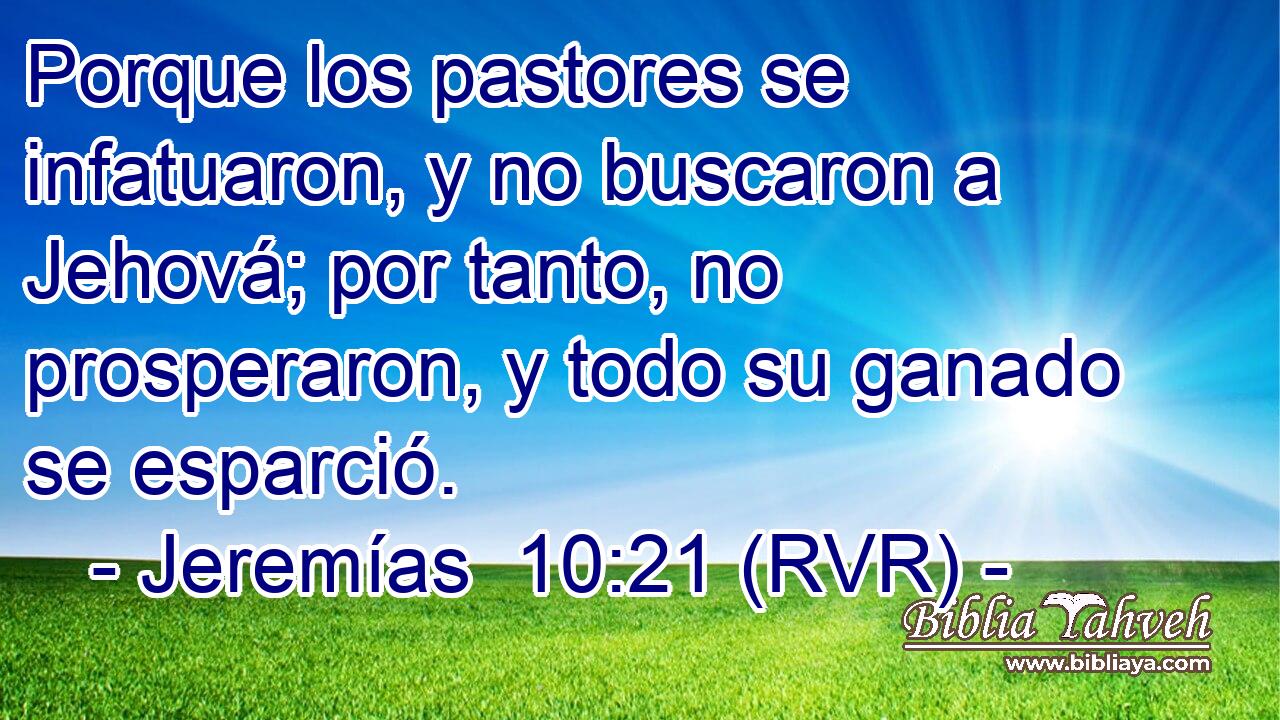 Porque los pastores se infatuaron, y no buscaron a Jehová; por tanto, no prosperaron, y todo su ganado se esparció.
