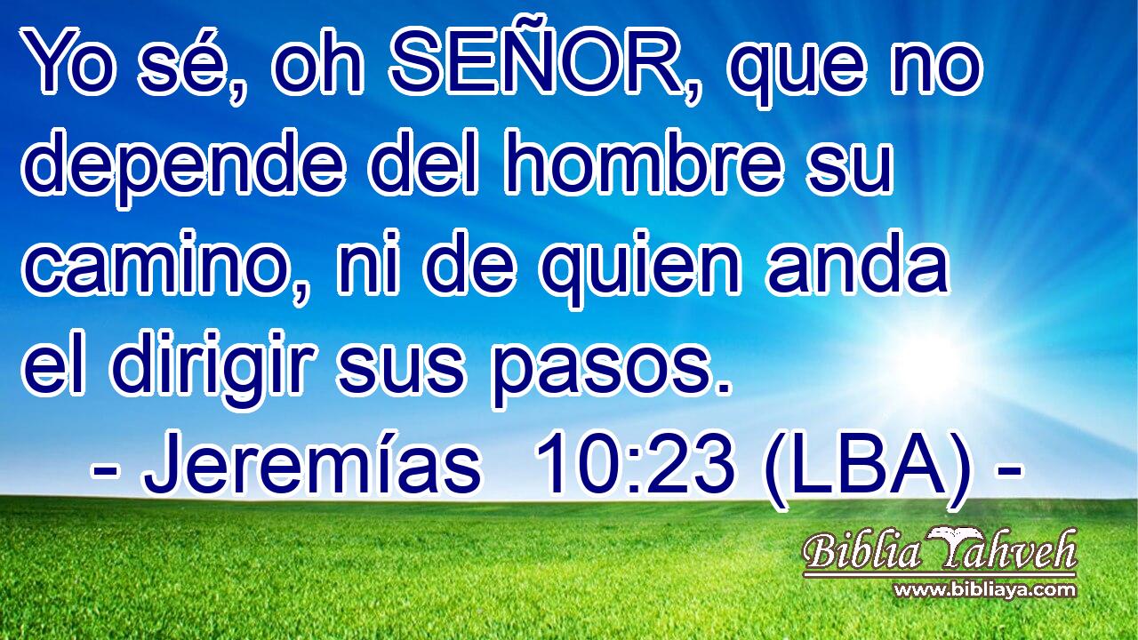 Yo sé, oh SEÑOR, que no depende del hombre su camino, ni de quien anda el dirigir sus pasos.