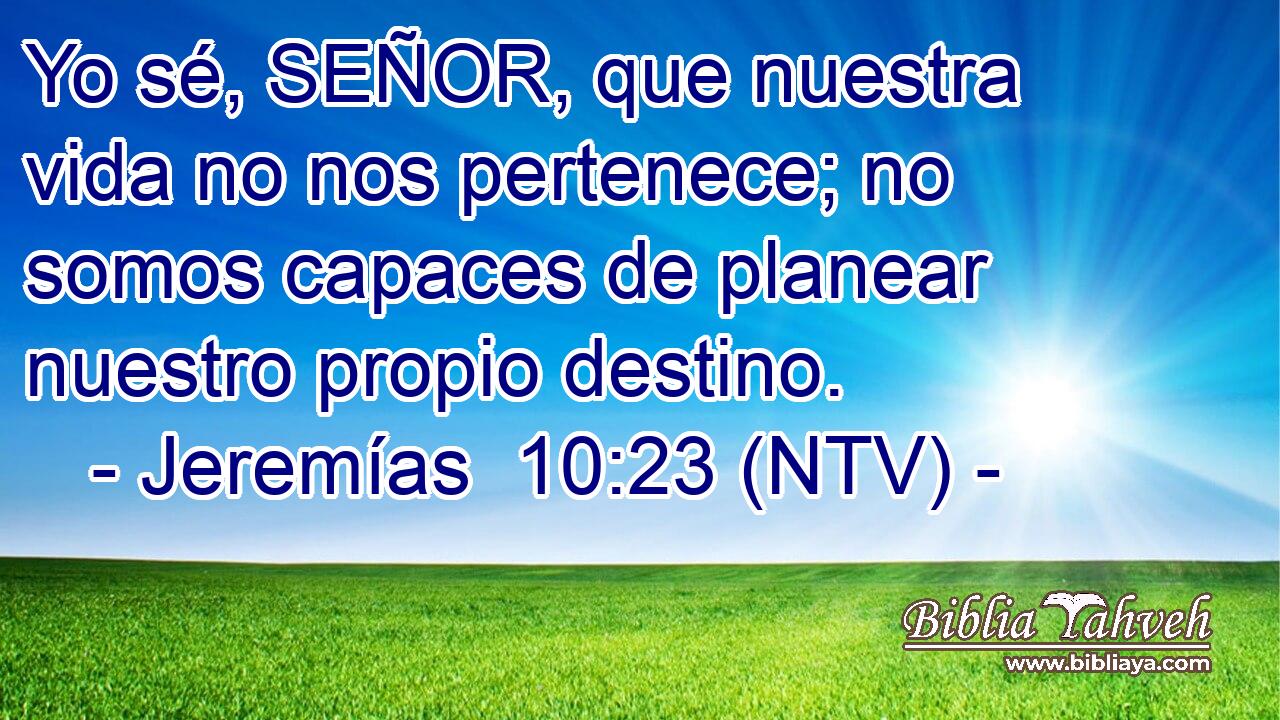 Yo sé, SEÑOR, que nuestra vida no nos pertenece; no somos capaces de planear nuestro propio destino.