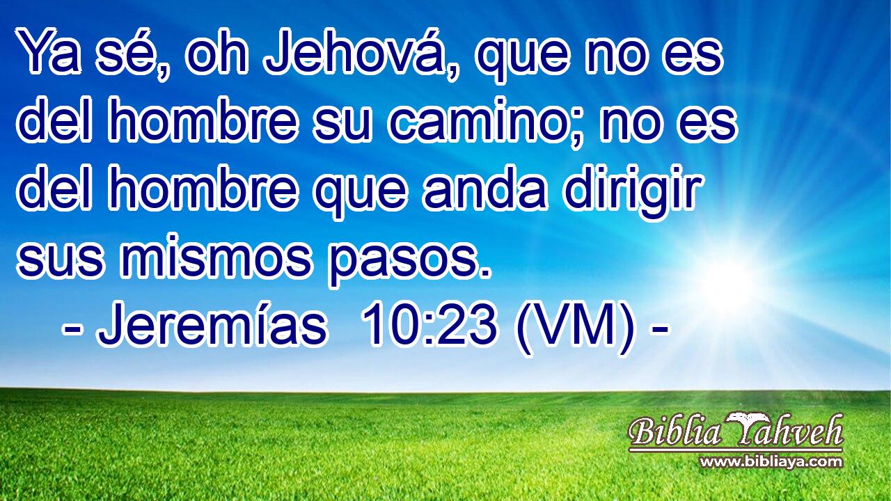  Ya sé, oh Jehová, que no es del hombre su camino; no es del hombre que anda dirigir sus mismos pasos. 