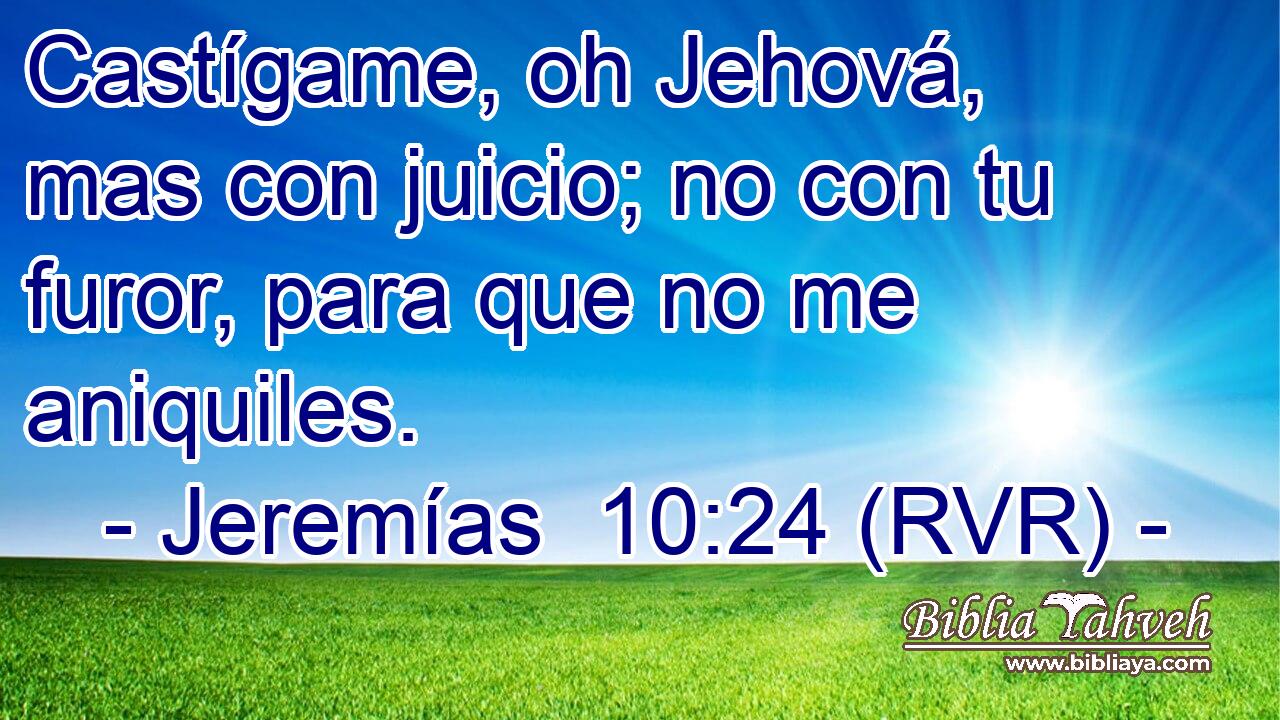 Castígame, oh Jehová, mas con juicio; no con tu furor, para que no me aniquiles.