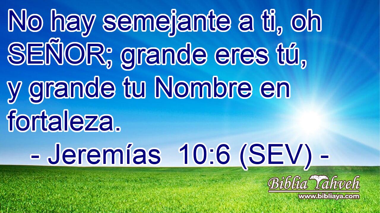 No hay semejante a ti, oh SEÑOR; grande eres tú, y grande tu Nombre en fortaleza.