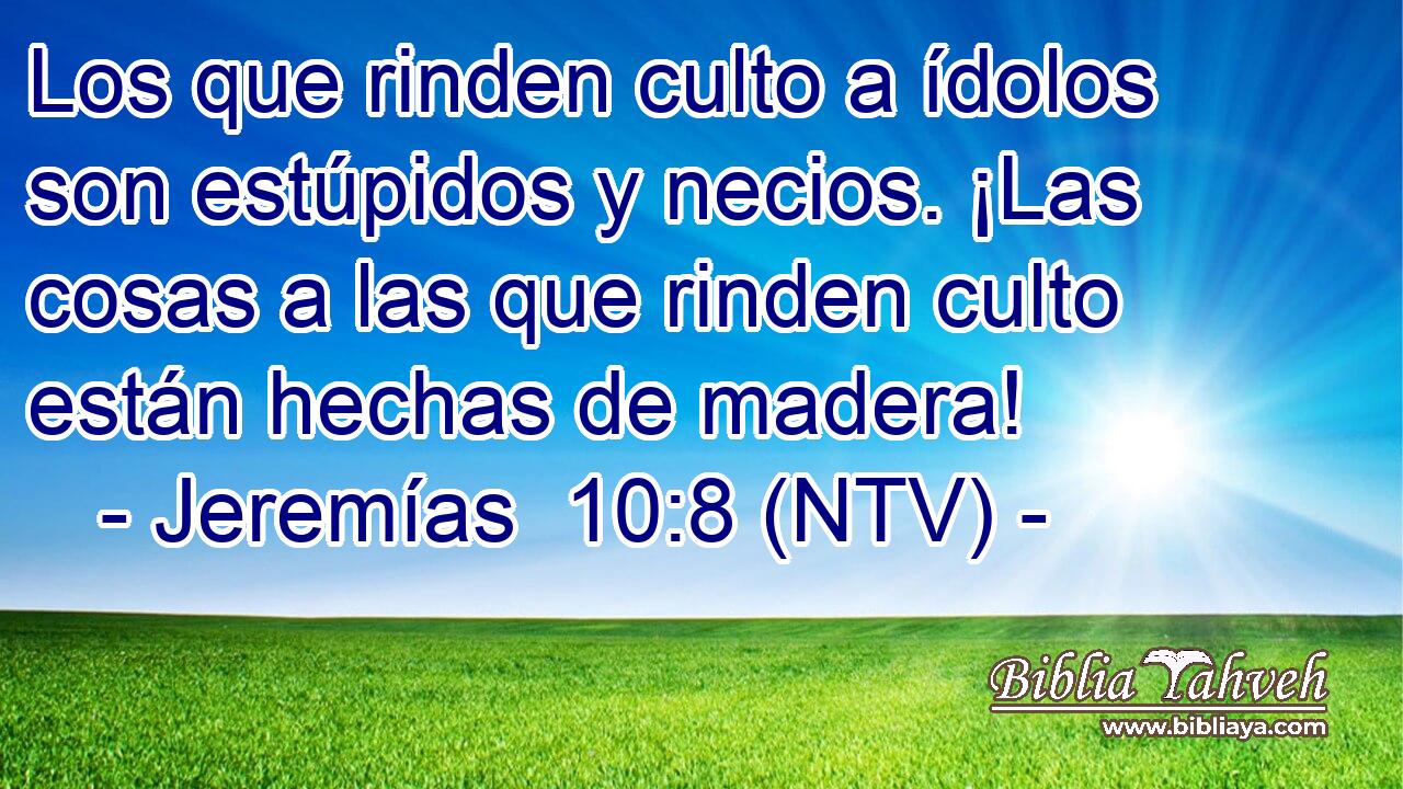 Los que rinden culto a ídolos son estúpidos y necios. ¡Las cosas a las que rinden culto están hechas de madera!