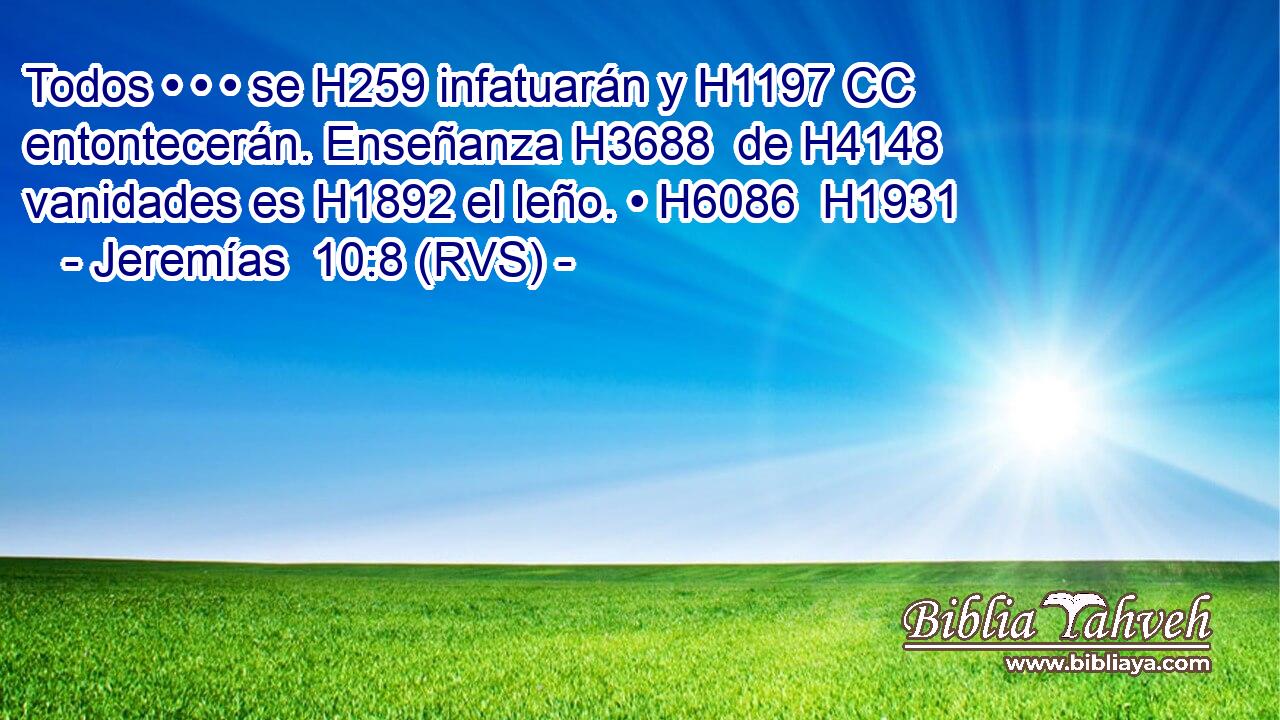 Todos • • • se H259 infatuarán y H1197 CC entontecerán. Enseñanza H3688  de H4148 vanidades es H1892 el leño. • H6086  H1931 