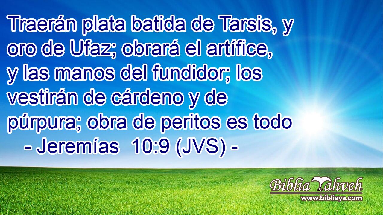 Traerán plata batida de Tarsis, y oro de Ufaz; obrará el artífice, y las manos del fundidor; los vestirán de cárdeno y de púrpura; obra de peritos es todo