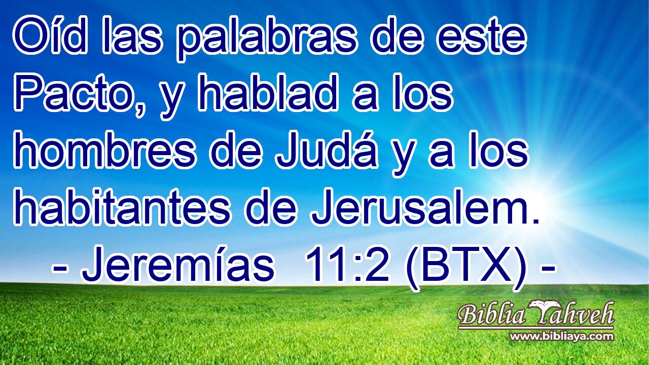 Oíd las palabras de este Pacto, y hablad a los hombres de Judá y a los habitantes de Jerusalem.