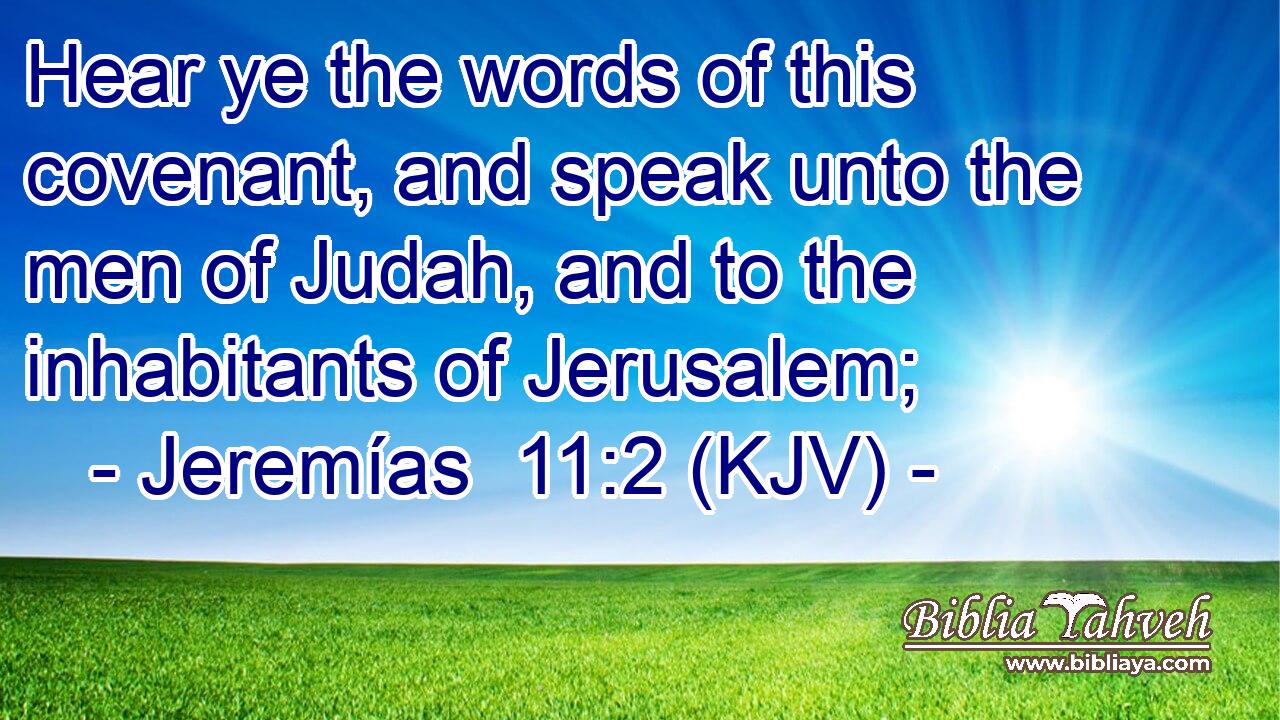 Hear ye the words of this covenant, and speak unto the men of Judah, and to the inhabitants of Jerusalem;