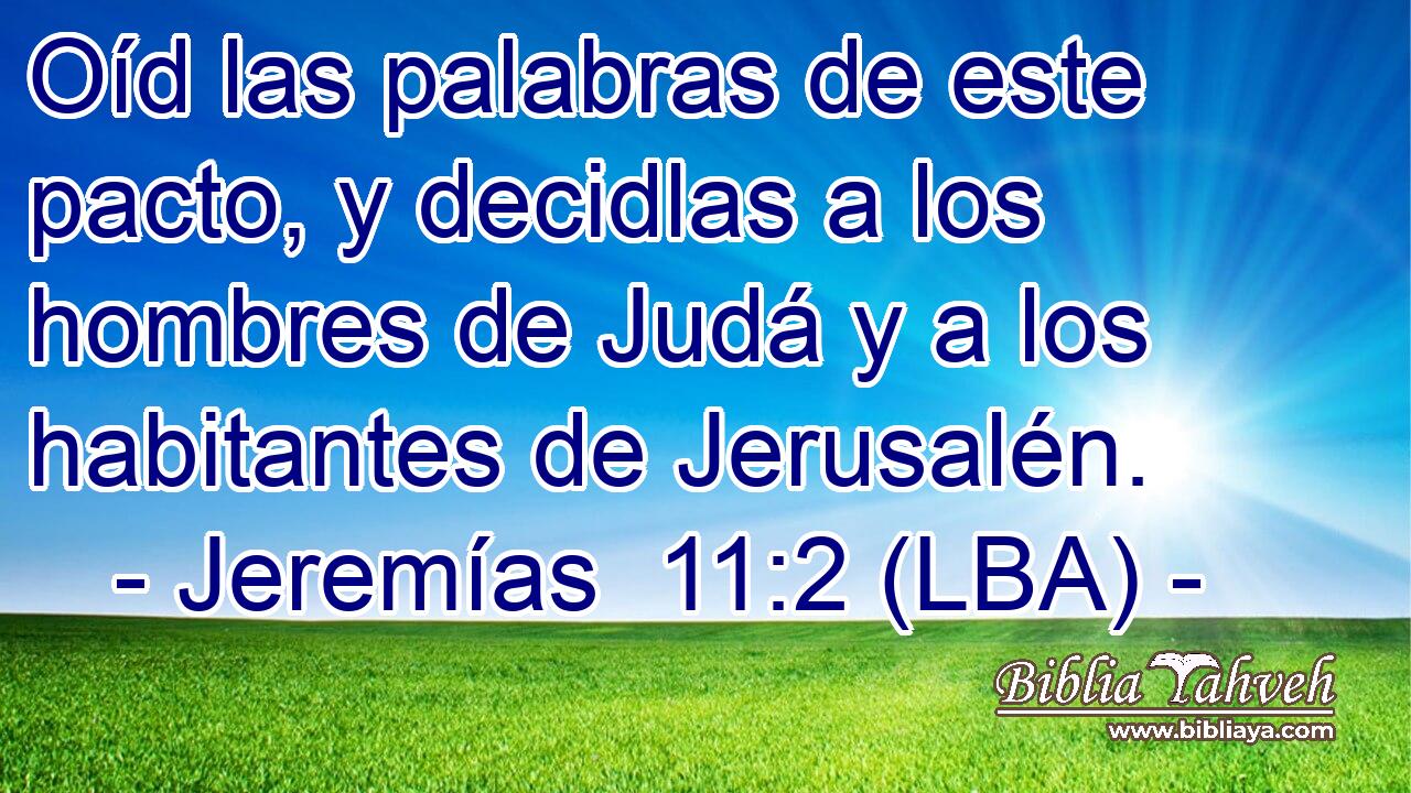 Oíd las palabras de este pacto, y decidlas a los hombres de Judá y a los habitantes de Jerusalén.