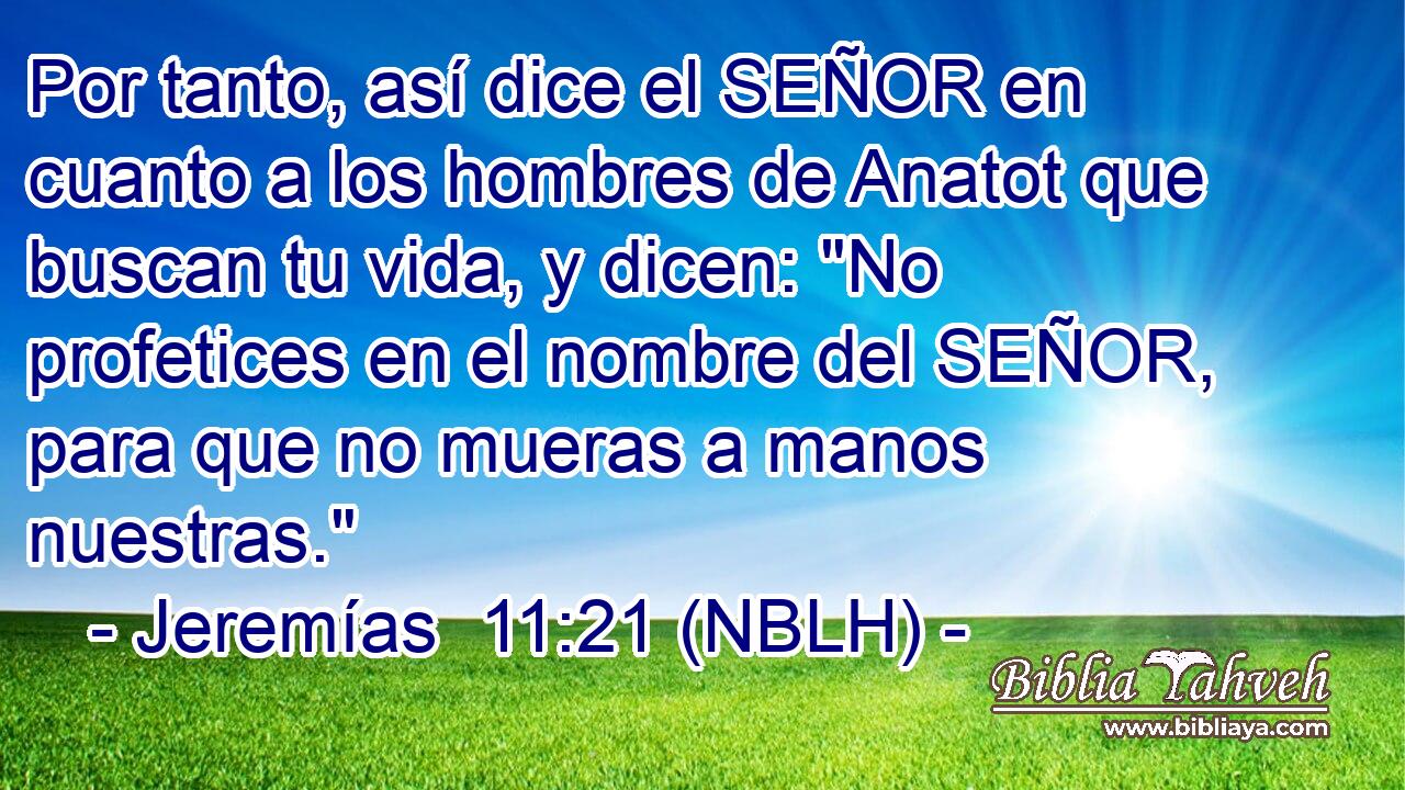  Por tanto, así dice el SEÑOR en cuanto a los hombres de Anatot que buscan tu vida, y dicen: 