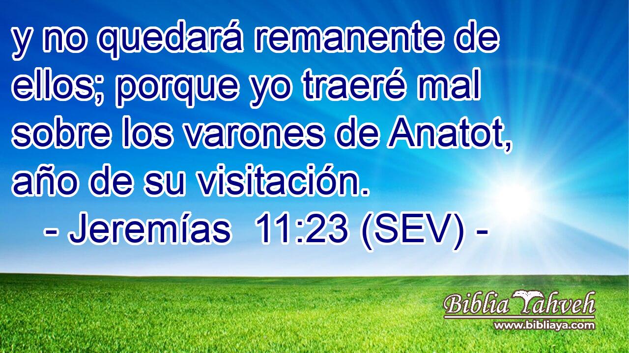 y no quedará remanente de ellos; porque yo traeré mal sobre los varones de Anatot, año de su visitación.