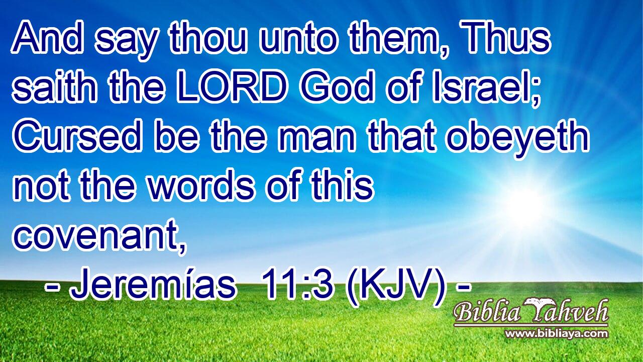 And say thou unto them, Thus saith the LORD God of Israel; Cursed be the man that obeyeth not the words of this covenant,