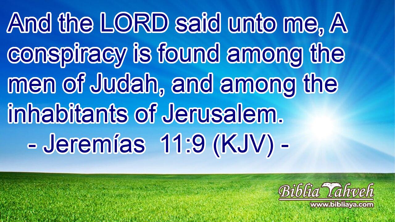 And the LORD said unto me, A conspiracy is found among the men of Judah, and among the inhabitants of Jerusalem.