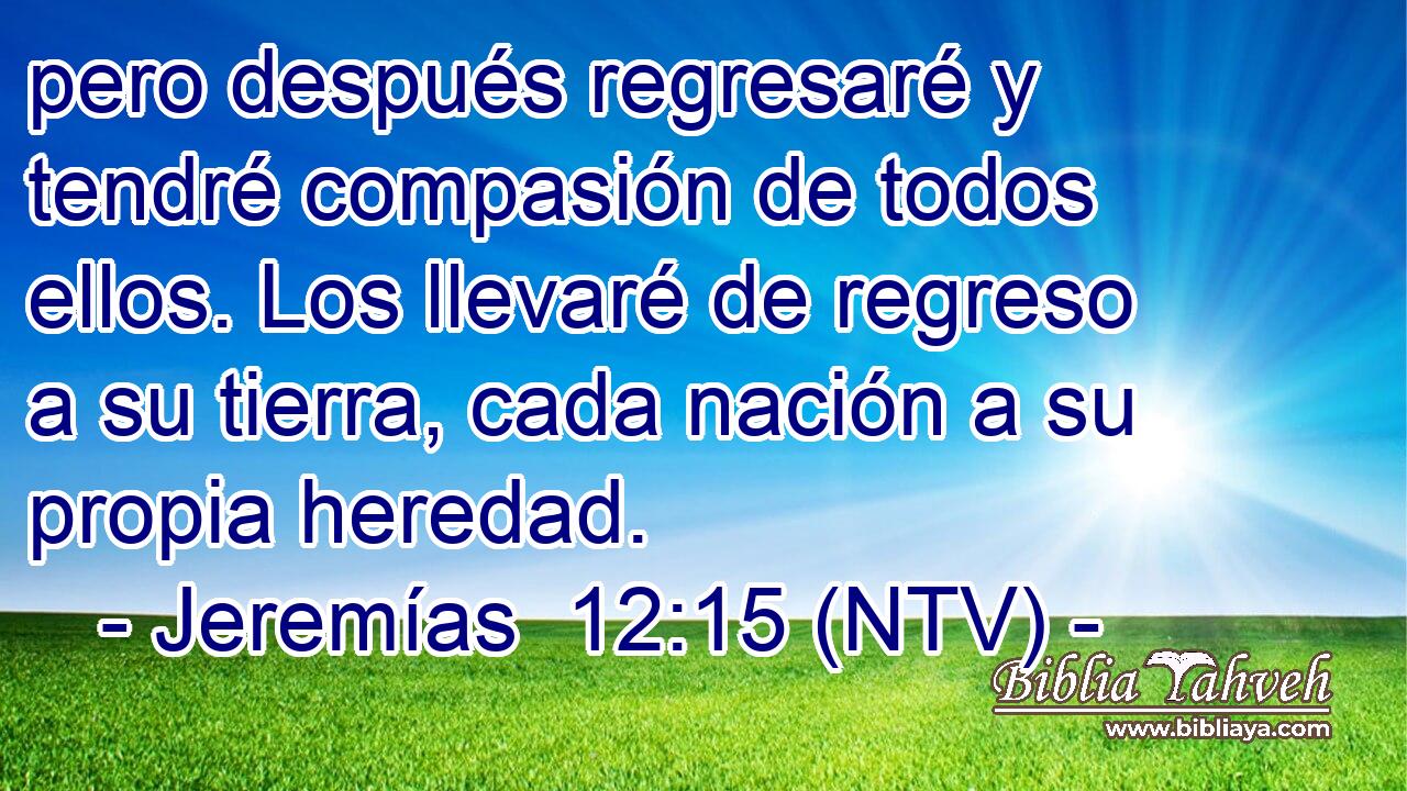pero después regresaré y tendré compasión de todos ellos. Los llevaré de regreso a su tierra, cada nación a su propia heredad.