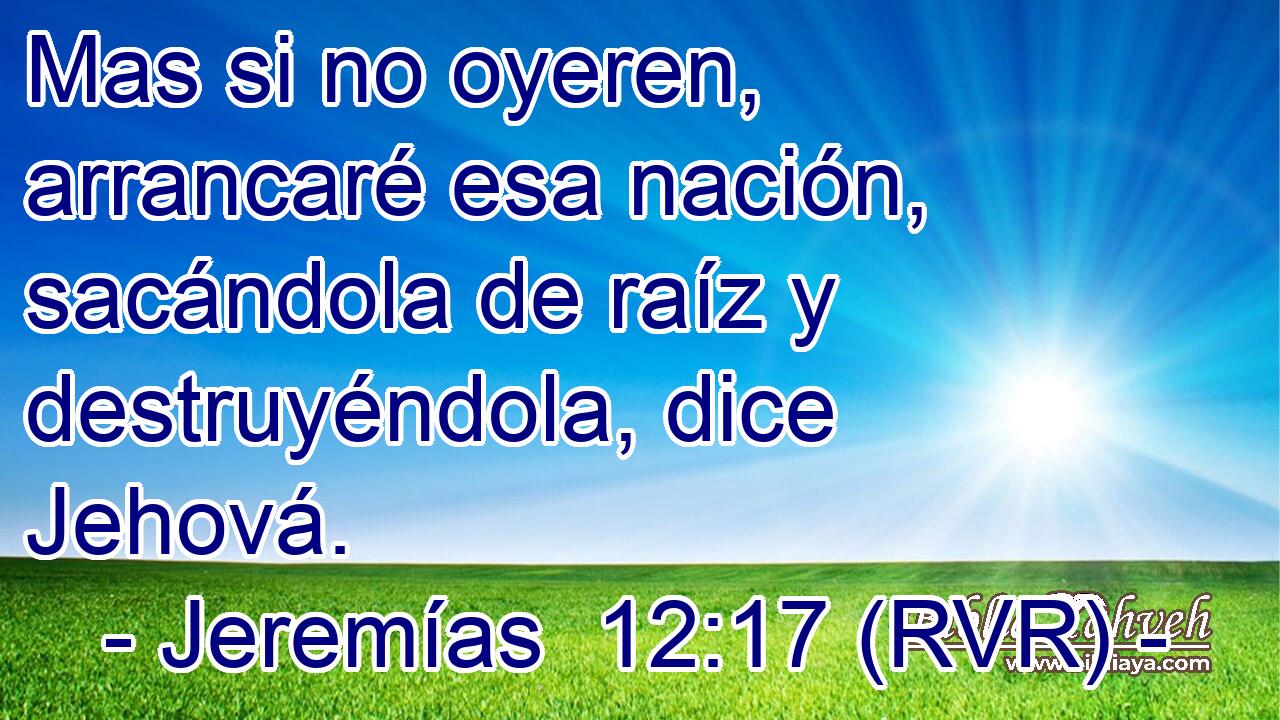 Mas si no oyeren, arrancaré esa nación, sacándola de raíz y destruyéndola, dice Jehová.