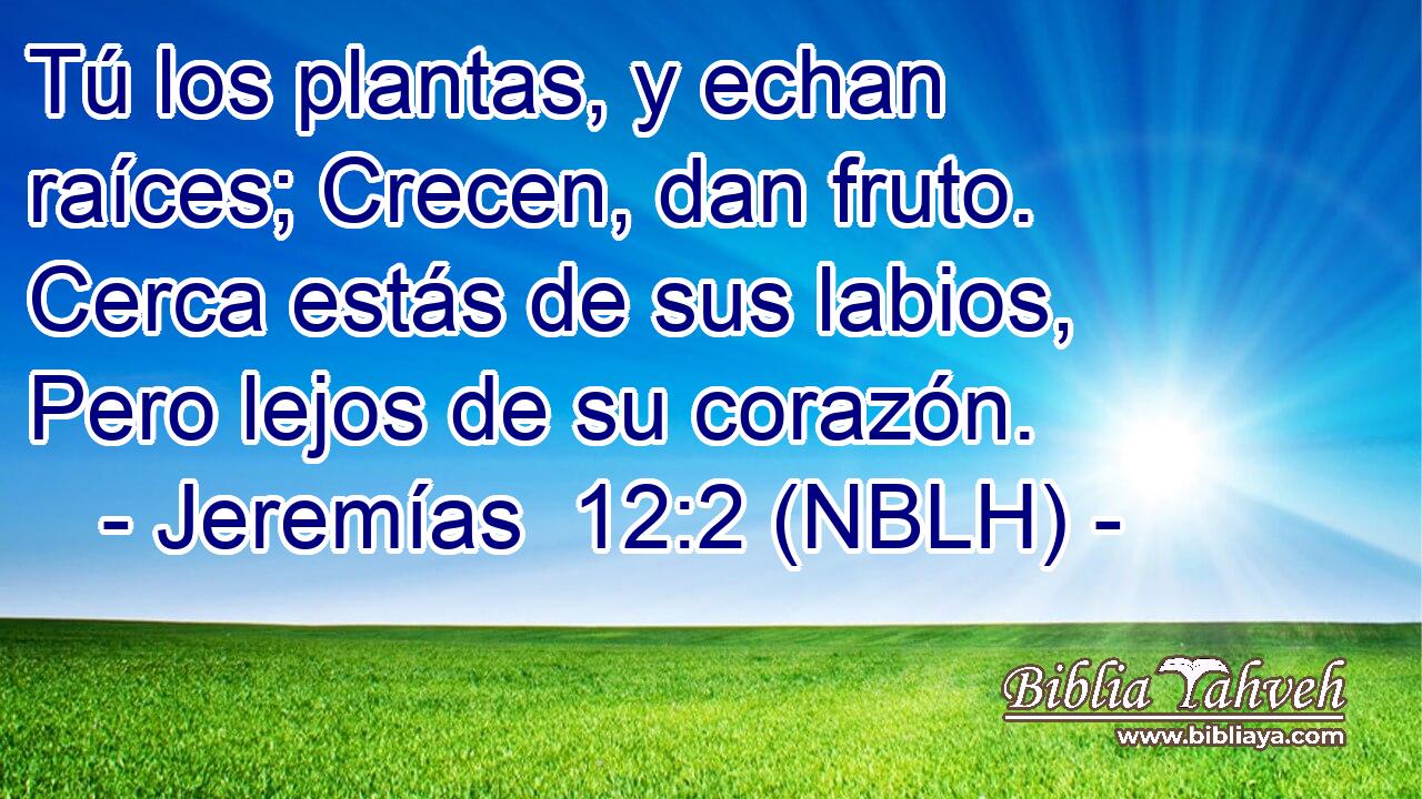  Tú los plantas, y echan raíces; Crecen, dan fruto. Cerca estás de sus labios, Pero lejos de su corazón. 