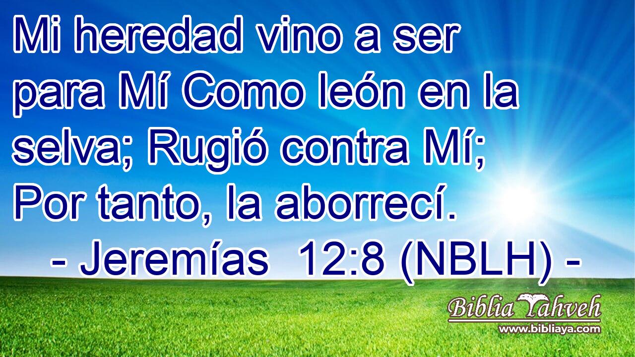  Mi heredad vino a ser para Mí Como león en la selva; Rugió contra Mí; Por tanto, la aborrecí. 