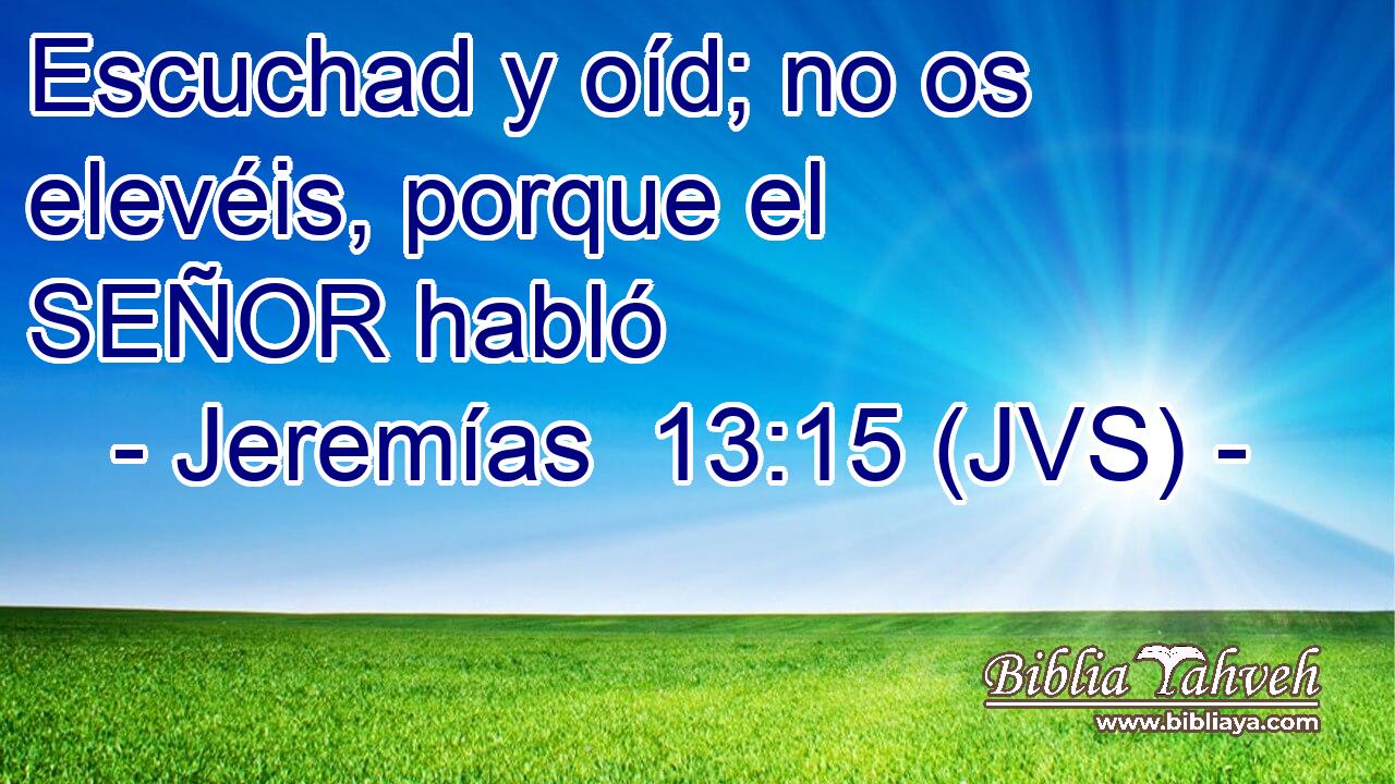Escuchad y oíd; no os elevéis, porque el SEÑOR habló