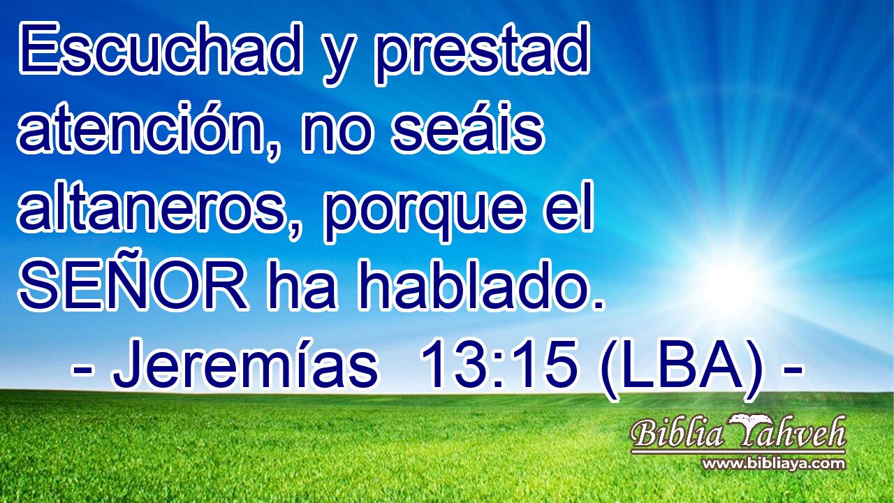 Escuchad y prestad atención, no seáis altaneros, porque el SEÑOR ha hablado.