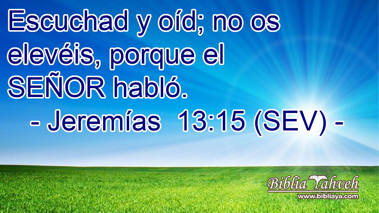 Escuchad y oíd; no os elevéis, porque el SEÑOR habló.