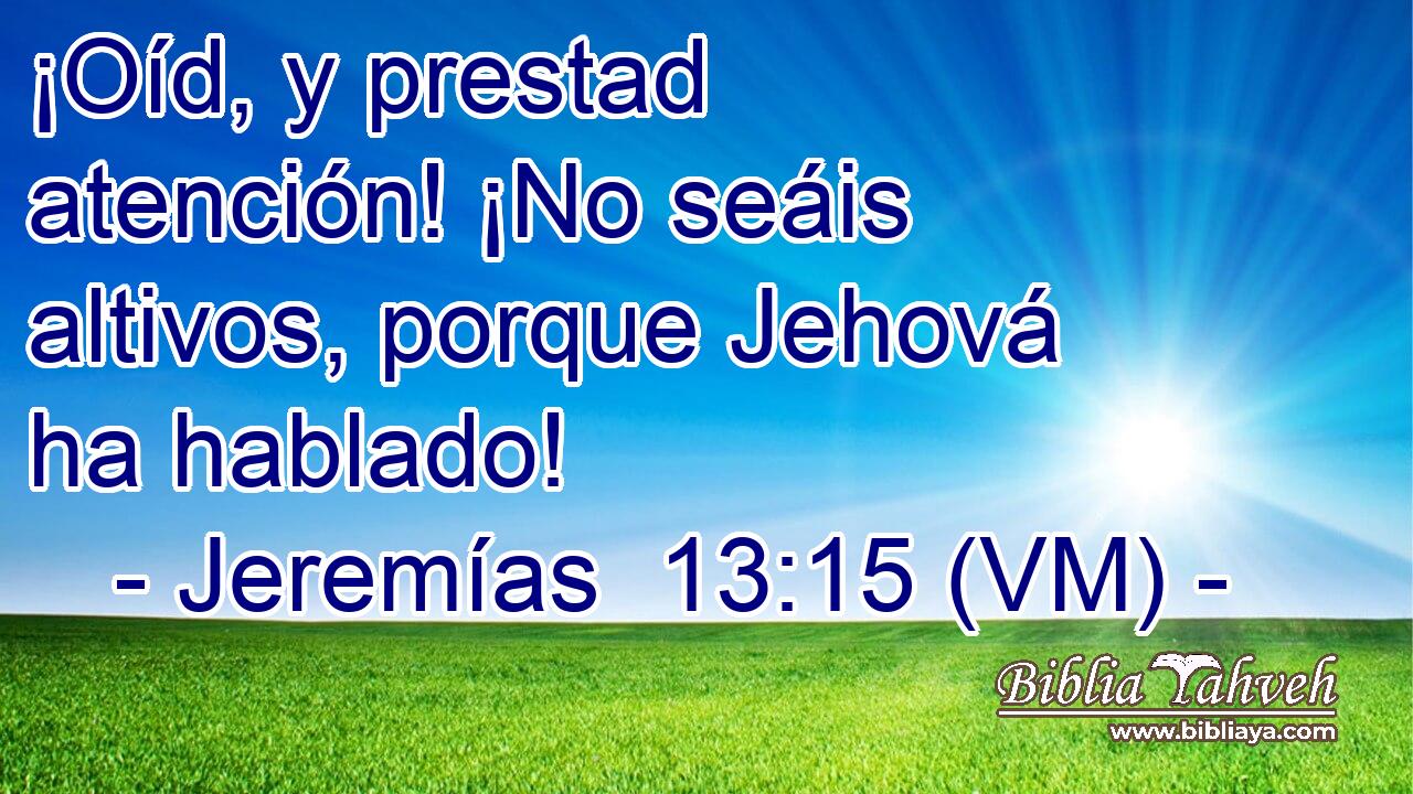  ¡Oíd, y prestad atención! ¡No seáis altivos, porque Jehová ha hablado! 