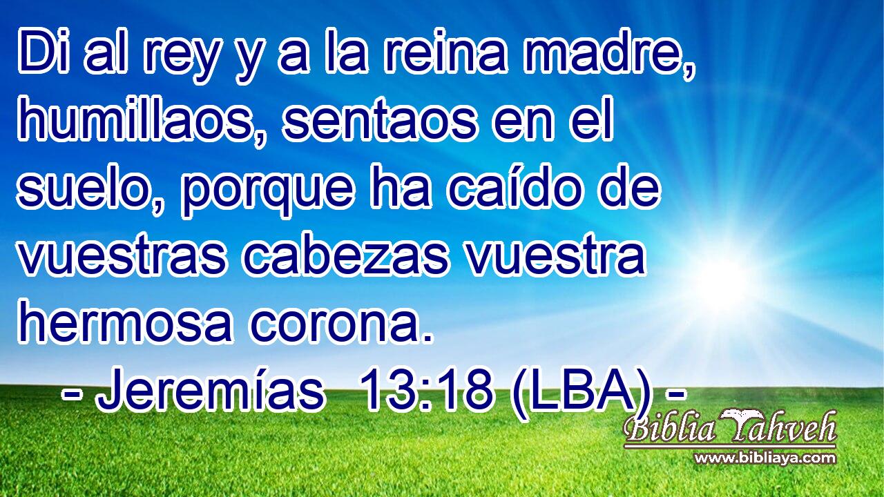 Di al rey y a la reina madre, humillaos, sentaos en el suelo, porque ha caído de vuestras cabezas vuestra hermosa corona.