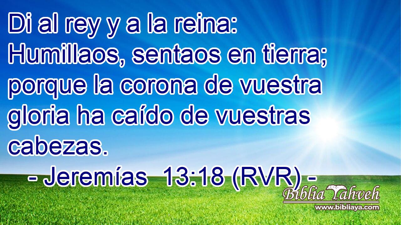 Di al rey y a la reina: Humillaos, sentaos en tierra; porque la corona de vuestra gloria ha caído de vuestras cabezas.