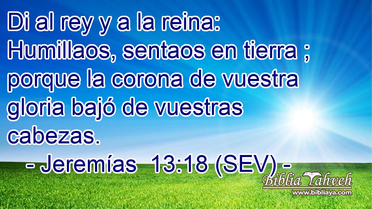 Di al rey y a la reina: Humillaos, sentaos en tierra ; porque la corona de vuestra gloria bajó de vuestras cabezas.
