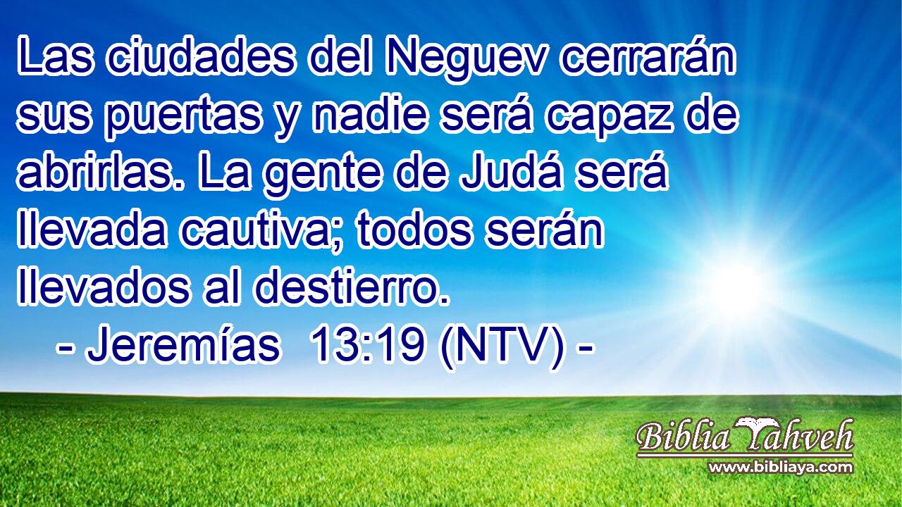 Las ciudades del Neguev cerrarán sus puertas y nadie será capaz de abrirlas. La gente de Judá será llevada cautiva; todos serán llevados al destierro.
