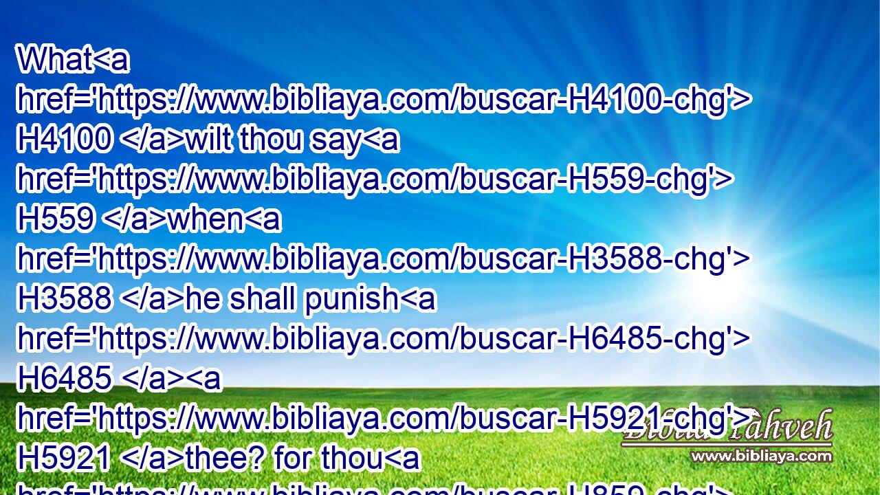 What H4100 wilt thou say H559 when H3588 he shall punish H6485  H5921 thee? for thou H859 hast taught H3925 them to be captains, H441 and as chief H7218 over H5921 thee: shall not H3808 sorrows H2256 take H270 thee, as H3644 a woman H802 in travail?H3205