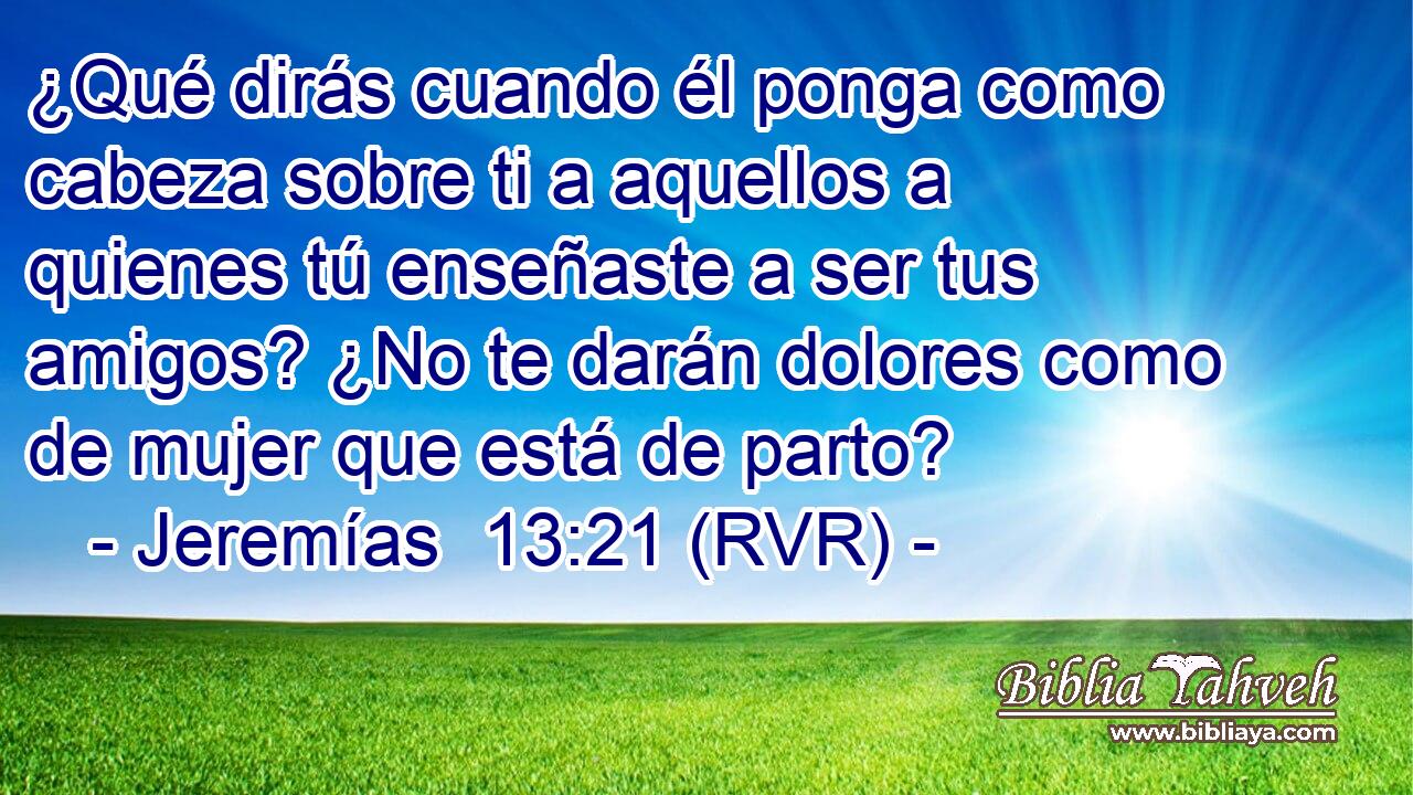 ¿Qué dirás cuando él ponga como cabeza sobre ti a aquellos a quienes tú enseñaste a ser tus amigos? ¿No te darán dolores como de mujer que está de parto?