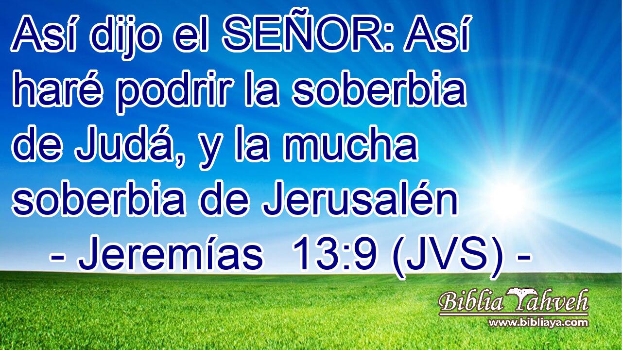 Así dijo el SEÑOR: Así haré podrir la soberbia de Judá, y la mucha soberbia de Jerusalén