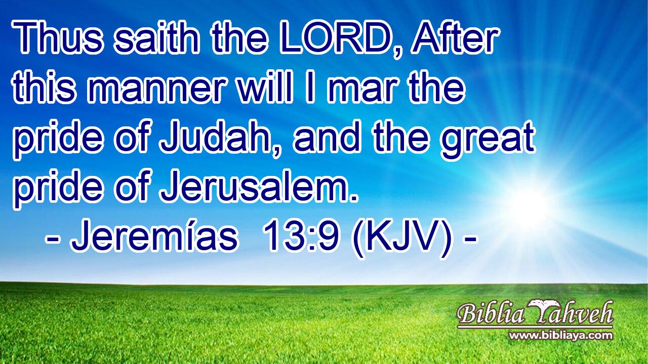 Thus saith the LORD, After this manner will I mar the pride of Judah, and the great pride of Jerusalem.