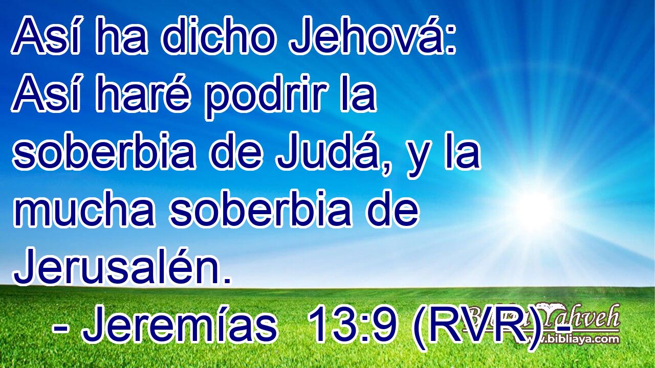 Así ha dicho Jehová: Así haré podrir la soberbia de Judá, y la mucha soberbia de Jerusalén.