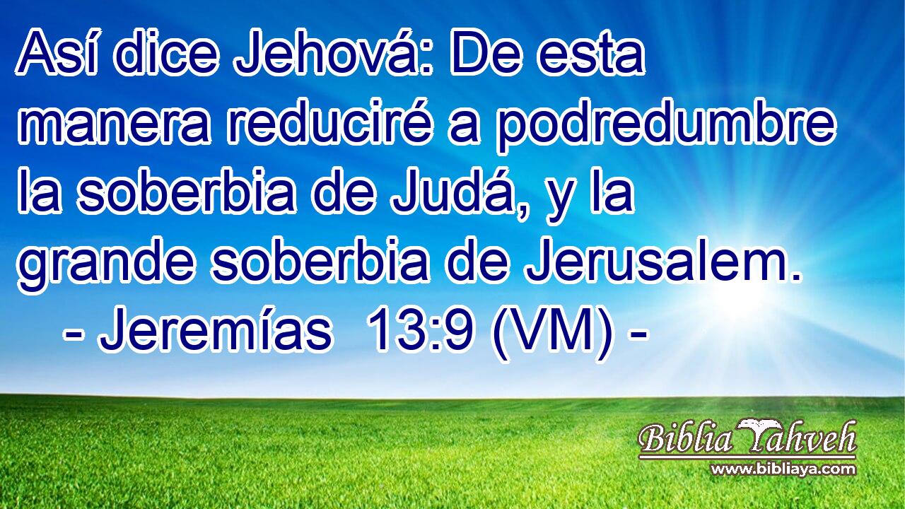  Así dice Jehová: De esta manera reduciré a podredumbre la soberbia de Judá, y la grande soberbia de Jerusalem. 