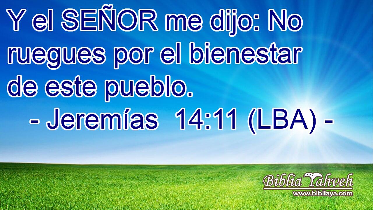 Y el SEÑOR me dijo: No ruegues por el bienestar de este pueblo.