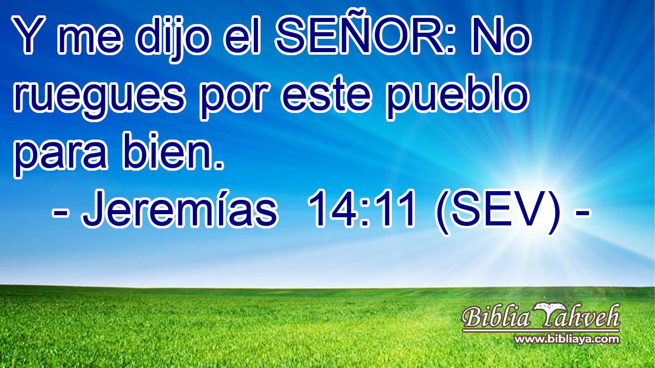 Y me dijo el SEÑOR: No ruegues por este pueblo para bien.