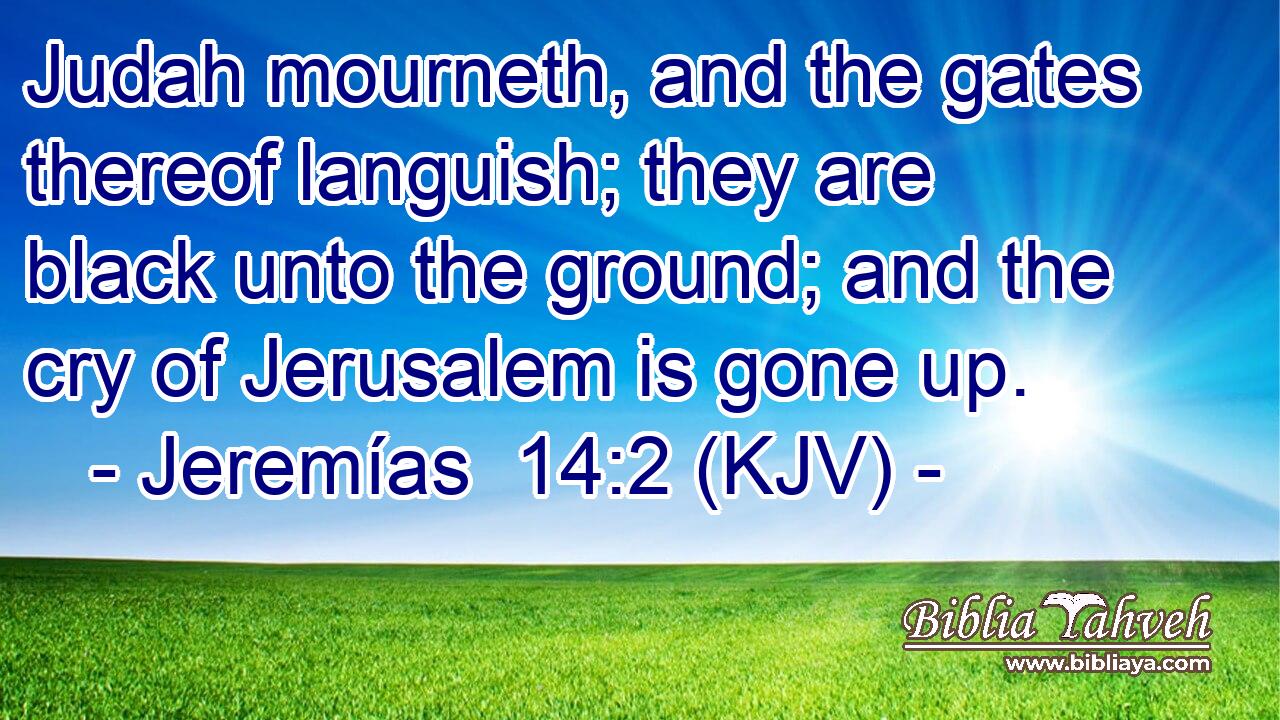 Judah mourneth, and the gates thereof languish; they are black unto the ground; and the cry of Jerusalem is gone up.