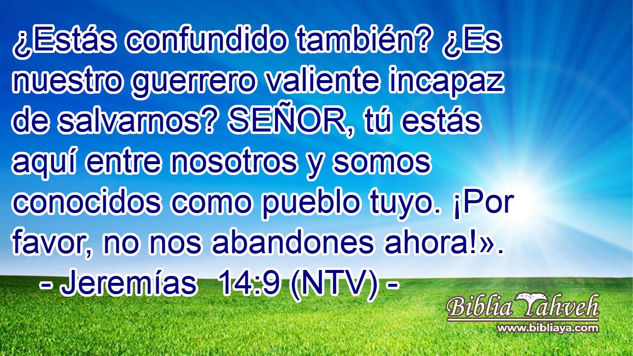 ¿Estás confundido también? ¿Es nuestro guerrero valiente incapaz de salvarnos? SEÑOR, tú estás aquí entre nosotros y somos conocidos como pueblo tuyo. ¡Por favor, no nos abandones ahora!».